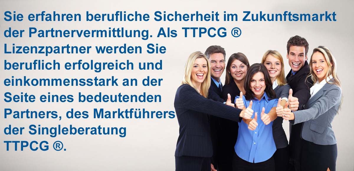 Sie erfahren berufliche Sicherheit im Zukunftsmarkt der Partnervermittlung. Als TTPCG ® Lizenzpartner werden Sie beruflich erfolgreich und einkommensstark an der Seite eines bedeutenden Partners, des Marktführers der Singleberatung TTPCG ®.